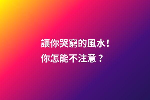 讓你哭窮的風水！你怎能不注意？